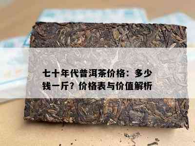 七十年代普洱茶价格：多少钱一斤？价格表与价值解析