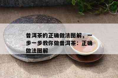 普洱茶的正确做法图解，一步一步教你做普洱茶：正确做法图解