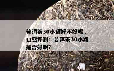 普洱茶30小罐好不好喝，口感评测：普洱茶30小罐是否好喝？