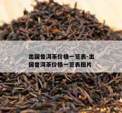 出国普洱茶价格一览表-出国普洱茶价格一览表图片