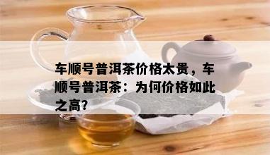 车顺号普洱茶价格太贵，车顺号普洱茶：为何价格如此之高？