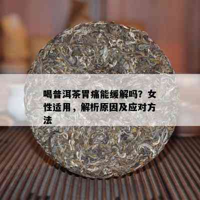 喝普洱茶胃痛能缓解吗？女性适用，解析原因及应对方法