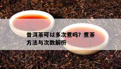 普洱茶可以多次煮吗？煮茶方法与次数解析