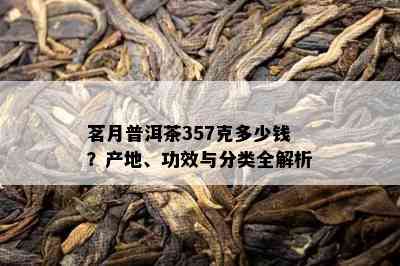 茗月普洱茶357克多少钱？产地、功效与分类全解析