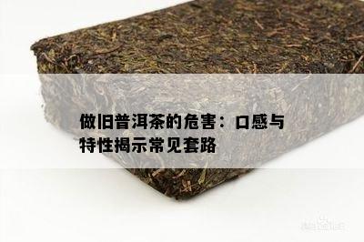 做旧普洱茶的危害：口感与特性揭示常见套路