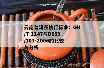 云南普洱茶执行标准：GH/T 1247与DB53/103-2006的比较与分析