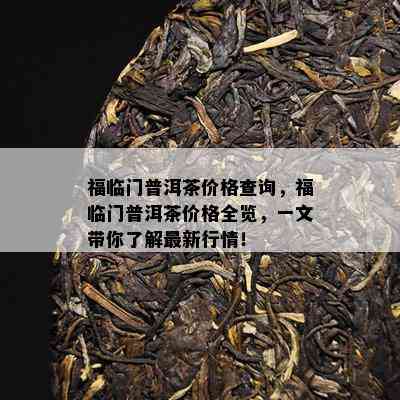 福临门普洱茶价格查询，福临门普洱茶价格全览，一文带你了解最新行情！