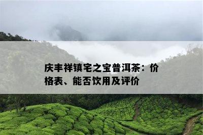 庆丰祥镇宅之宝普洱茶：价格表、能否饮用及评价