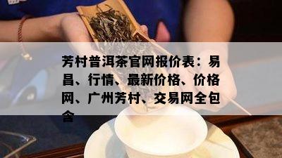 芳村普洱茶官网报价表：易昌、行情、最新价格、价格网、广州芳村、交易网全包含