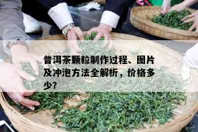 普洱茶颗粒制作过程、图片及冲泡方法全解析，价格多少？