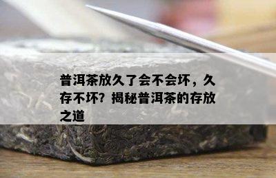 普洱茶放久了会不会坏，久存不坏？揭秘普洱茶的存放之道