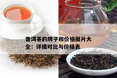 普洱茶的牌子和价格图片大全：详细对比与价格表