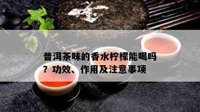 普洱茶味的香水柠檬能喝吗？功效、作用及注意事项