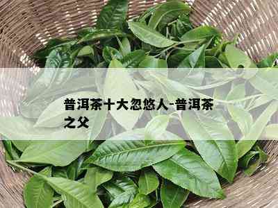 普洱茶十大忽悠人-普洱茶之父