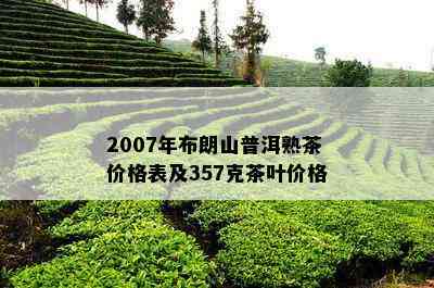 2007年布朗山普洱熟茶价格表及357克茶叶价格