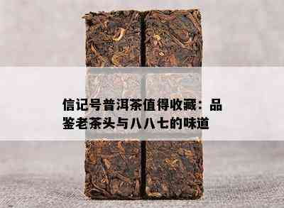 信记号普洱茶值得收藏：品鉴老茶头与八八七的味道