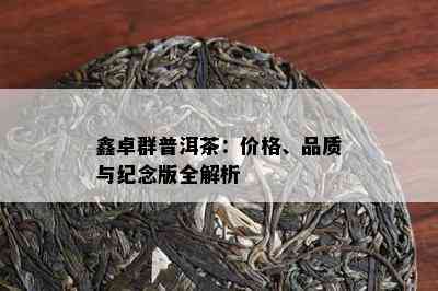 鑫卓群普洱茶：价格、品质与纪念版全解析