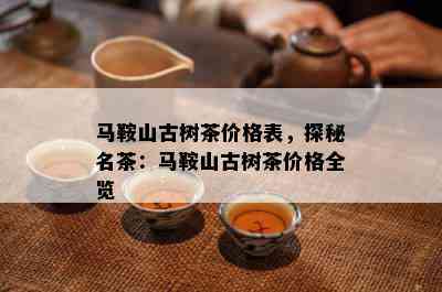 马鞍山古树茶价格表，探秘名茶：马鞍山古树茶价格全览