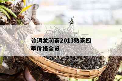 普洱龙润茶2013熟茶四季价格全览