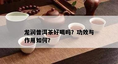 龙润普洱茶好喝吗？功效与作用如何？