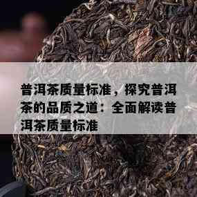 普洱茶质量标准，探究普洱茶的品质之道：全面解读普洱茶质量标准