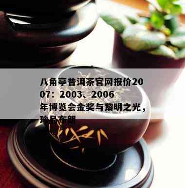 八角亭普洱茶官网报价2007：2003、2006年博览会金奖与黎明之光，珍品布朗