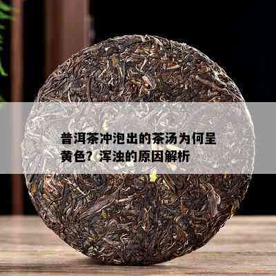 普洱茶冲泡出的茶汤为何呈黄色？浑浊的原因解析