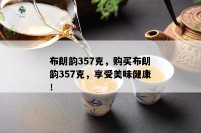 布朗韵357克，购买布朗韵357克，享受美味健康！