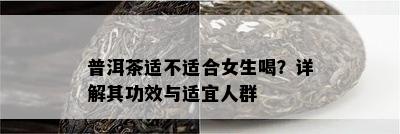 普洱茶适不适合女生喝？详解其功效与适宜人群