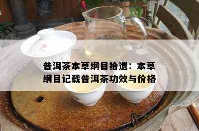 普洱茶本草纲目拾遗：本草纲目记载普洱茶功效与价格