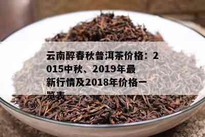 云南醉春秋普洱茶价格：2015中秋、2019年最新行情及2018年价格一览表