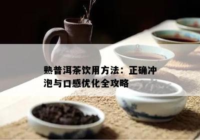 熟普洱茶饮用方法：正确冲泡与口感优化全攻略