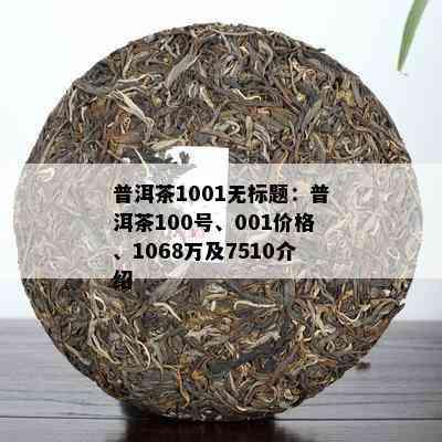 普洱茶1001无标题：普洱茶100号、001价格、1068万及7510介绍