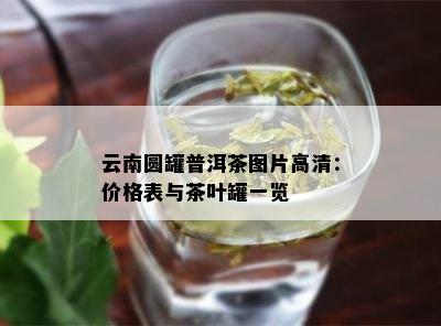 云南圆罐普洱茶图片高清：价格表与茶叶罐一览