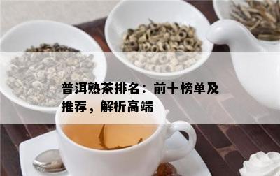 普洱熟茶排名：前十榜单及推荐，解析高端