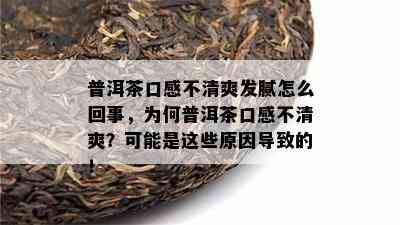 普洱茶口感不清爽发腻怎么回事，为何普洱茶口感不清爽？可能是这些原因导致的！