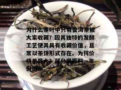 为什么茶叶中只有普洱茶被大家收藏？因其独特的发酵工艺使其具有收藏价值，且常以茶饼形式存在。为何价格差异大？部分受原料、年份影响。