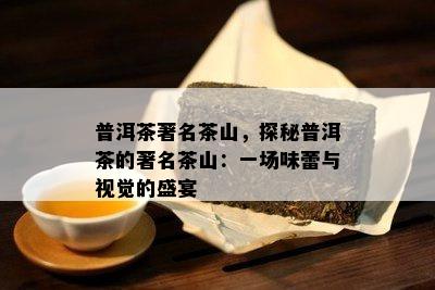 普洱茶著名茶山，探秘普洱茶的著名茶山：一场味蕾与视觉的盛宴