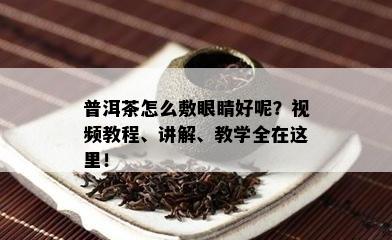 普洱茶怎么敷眼睛好呢？视频教程、讲解、教学全在这里！