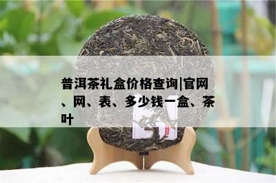 普洱茶礼盒价格查询|官网、网、表、多少钱一盒、茶叶