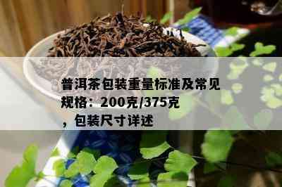 普洱茶包装重量标准及常见规格：200克/375克，包装尺寸详述