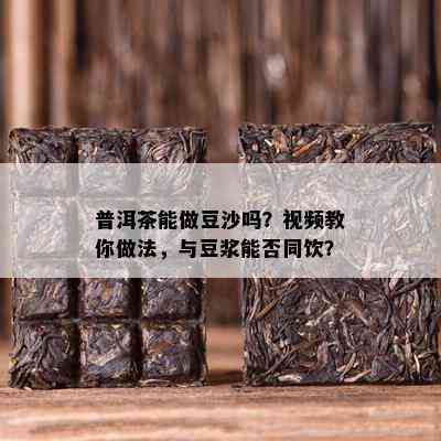 普洱茶能做豆沙吗？视频教你做法，与豆浆能否同饮？