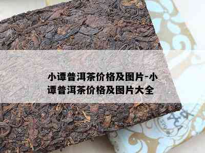 小谭普洱茶价格及图片-小谭普洱茶价格及图片大全