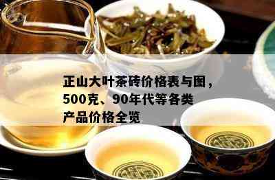 正山大叶茶砖价格表与图，500克、90年代等各类产品价格全览