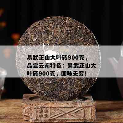 易武正山大叶砖900克，品尝云南特色：易武正山大叶砖900克，回味无穷！