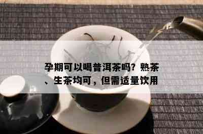 孕期可以喝普洱茶吗？熟茶、生茶均可，但需适量饮用