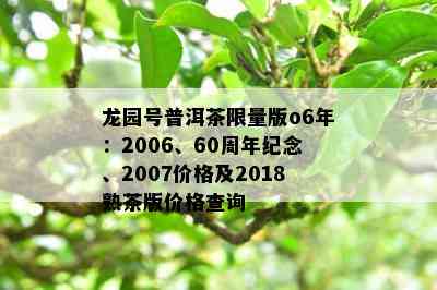 龙园号普洱茶 *** 版o6年：2006、60周年纪念、2007价格及2018熟茶版价格查询