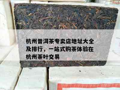 杭州普洱茶专卖店地址大全及排行，一站式购茶体验在杭州茶叶交易