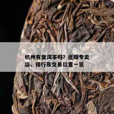 杭州有普洱茶吗？近期专卖店、排行及交易位置一览