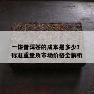 一饼普洱茶的成本是多少？标准重量及市场价格全解析